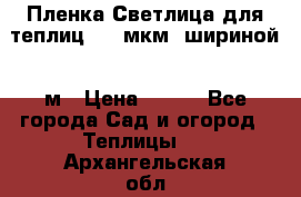 Пленка Светлица для теплиц 200 мкм, шириной 6 м › Цена ­ 550 - Все города Сад и огород » Теплицы   . Архангельская обл.,Коряжма г.